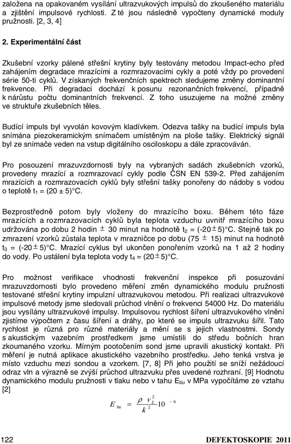 V získaných frekvenčních spektrech sledujeme změny dominantní frekvence. Při degradaci dochází k posunu rezonančních frekvencí, případně k nárůstu počtu dominantních frekvencí.