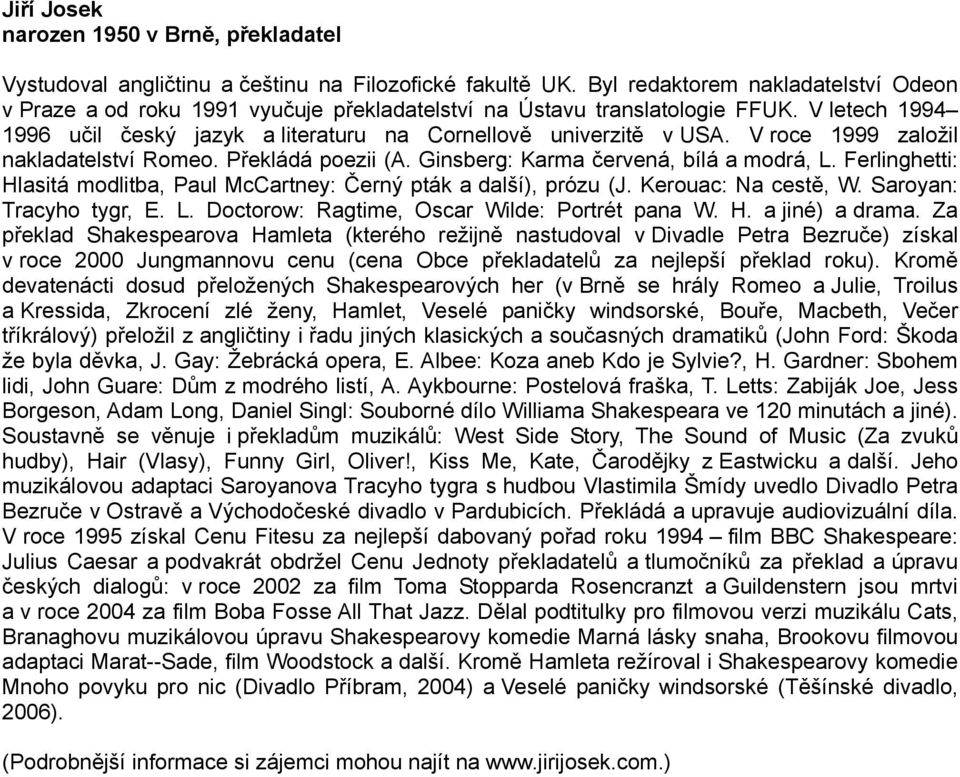 V roce 1999 založil nakladatelství Romeo. Překládá poezii (A. Ginsberg: Karma červená, bílá a modrá, L. Ferlinghetti: Hlasitá modlitba, Paul McCartney: Černý pták a další), prózu (J.