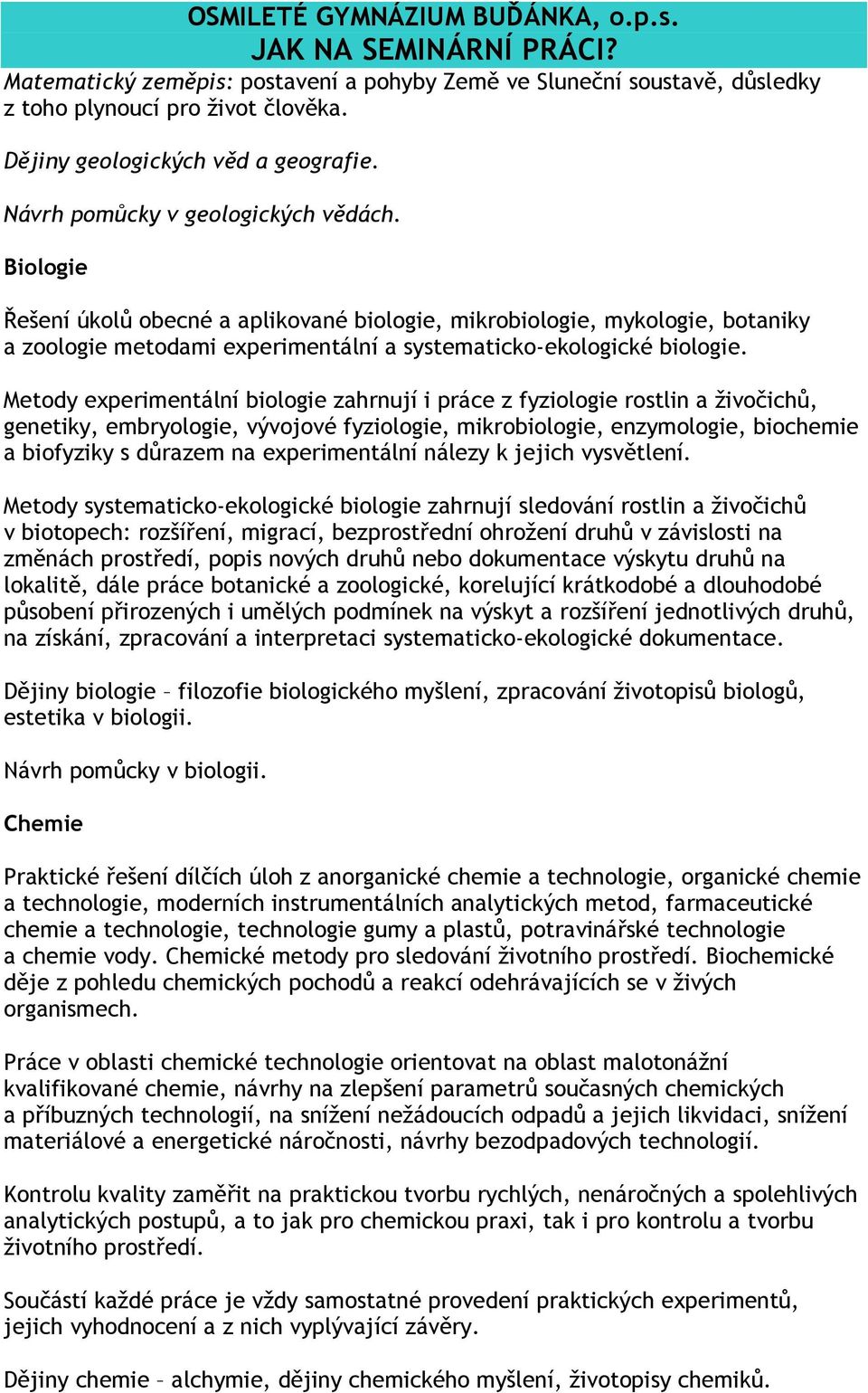 Metody experimentální biologie zahrnují i práce z fyziologie rostlin a živočichů, genetiky, embryologie, vývojové fyziologie, mikrobiologie, enzymologie, biochemie a biofyziky s důrazem na