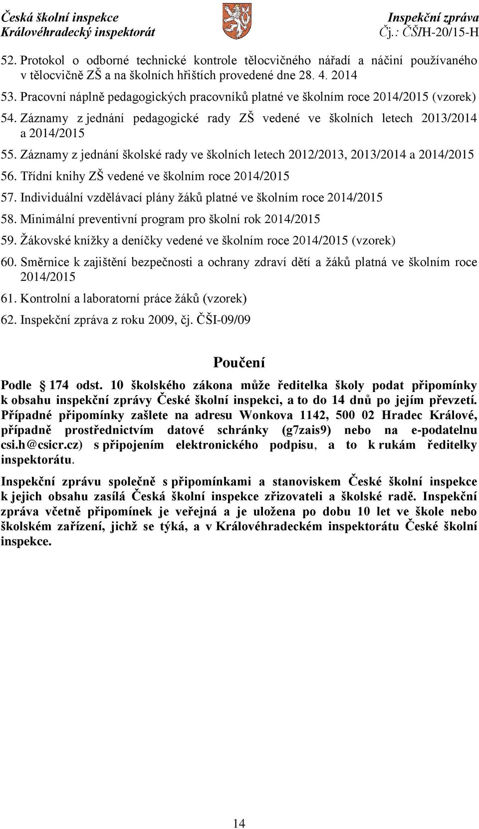 Záznamy z jednání školské rady ve školních letech 2012/2013, 2013/2014 a 2014/2015 56. Třídní knihy ZŠ vedené ve školním roce 2014/2015 57.