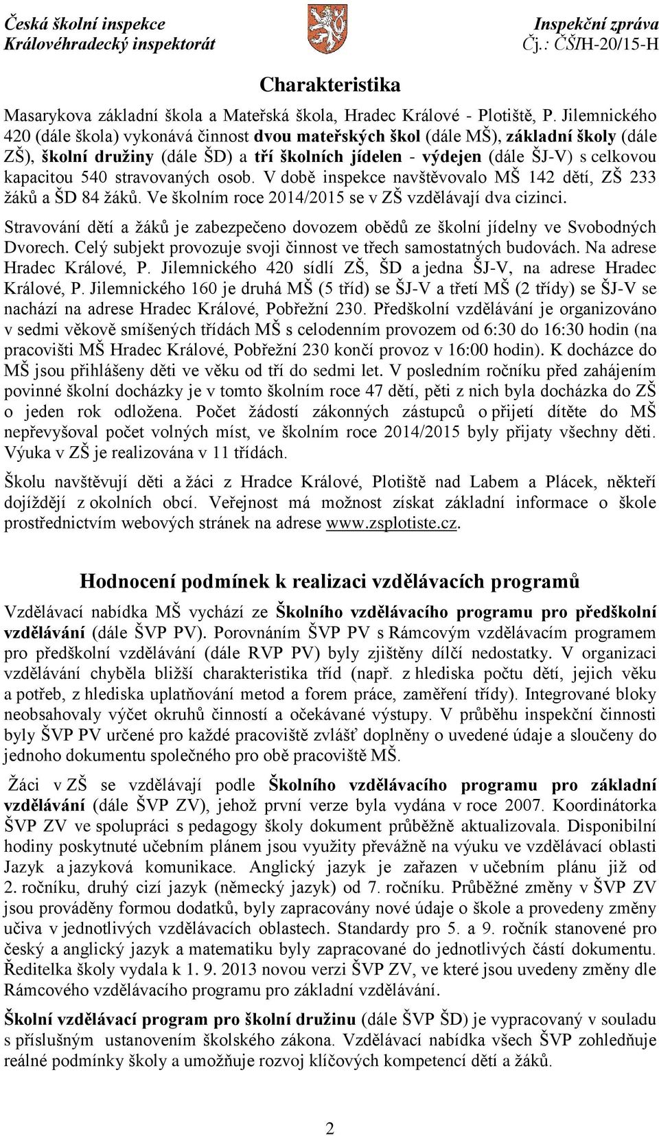 stravovaných osob. V době inspekce navštěvovalo MŠ 142 dětí, ZŠ 233 žáků a ŠD 84 žáků. Ve školním roce 2014/2015 se v ZŠ vzdělávají dva cizinci.