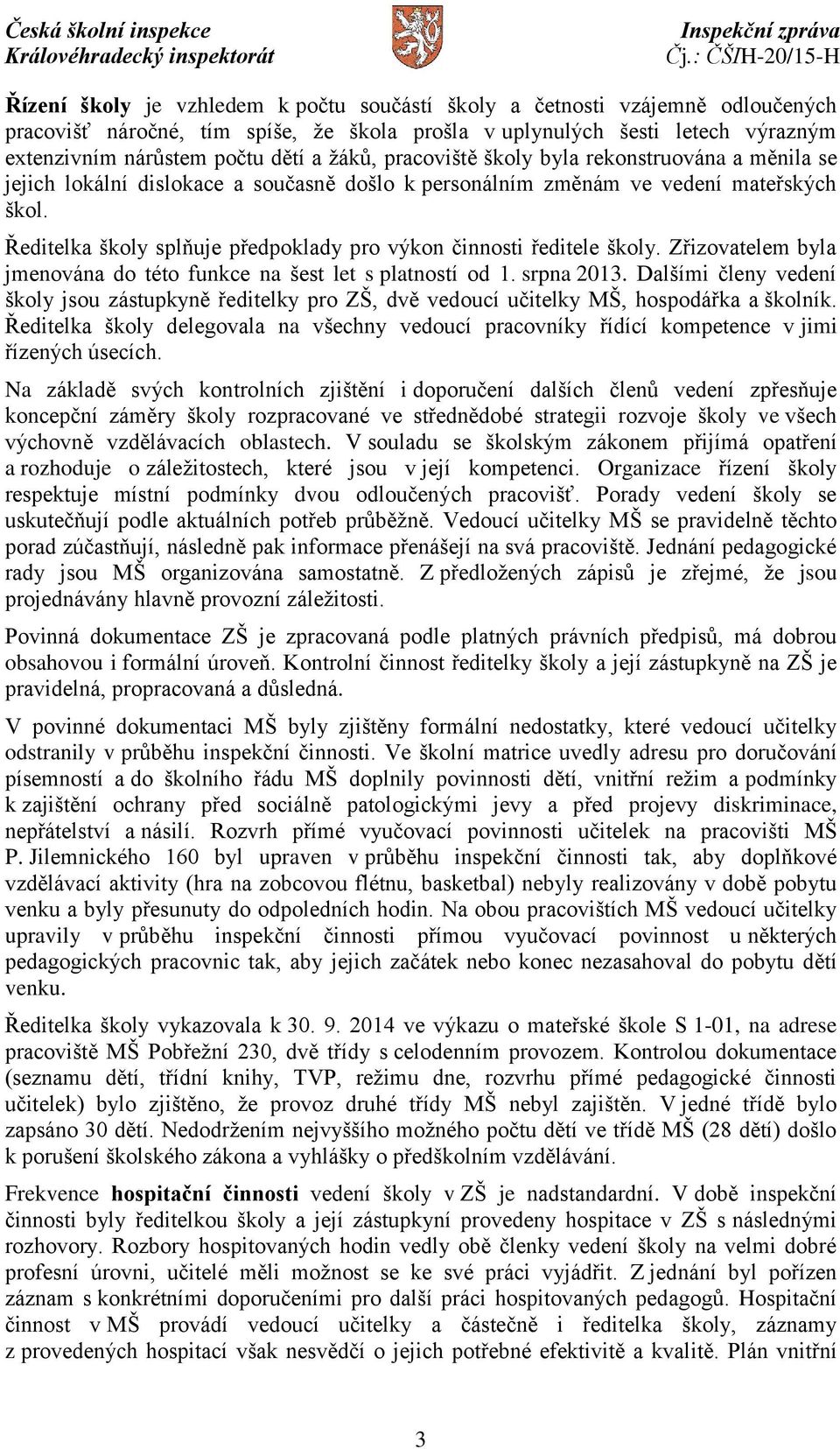 Ředitelka školy splňuje předpoklady pro výkon činnosti ředitele školy. Zřizovatelem byla jmenována do této funkce na šest let s platností od 1. srpna 2013.