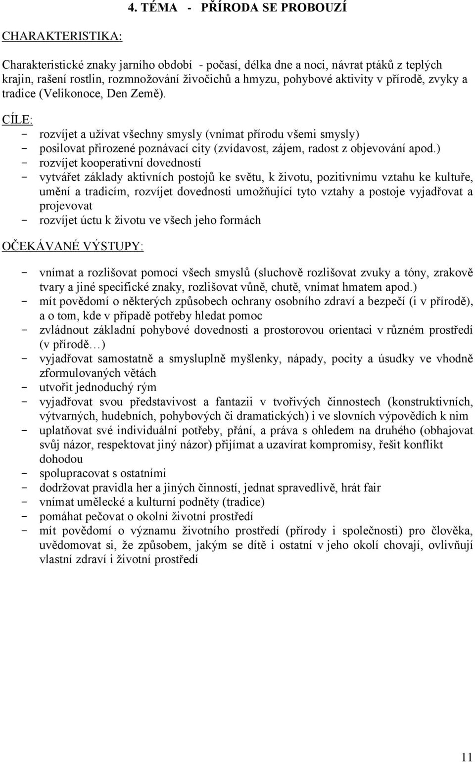 CÍLE: - rozvíjet a užívat všechny smysly (vnímat přírodu všemi smysly) - posilovat přirozené poznávací city (zvídavost, zájem, radost z objevování apod.