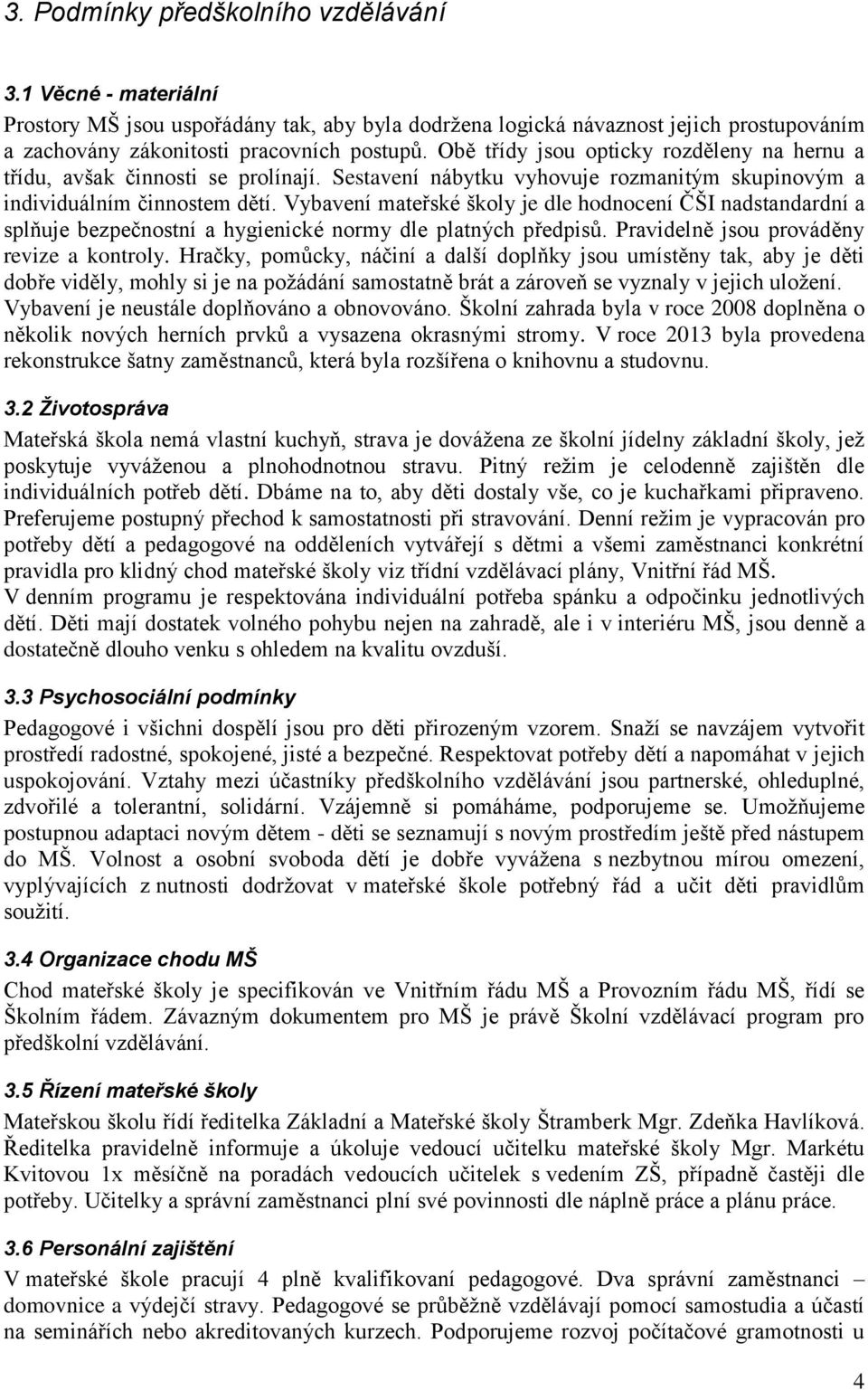 Vybavení mateřské školy je dle hodnocení ČŠI nadstandardní a splňuje bezpečnostní a hygienické normy dle platných předpisů. Pravidelně jsou prováděny revize a kontroly.