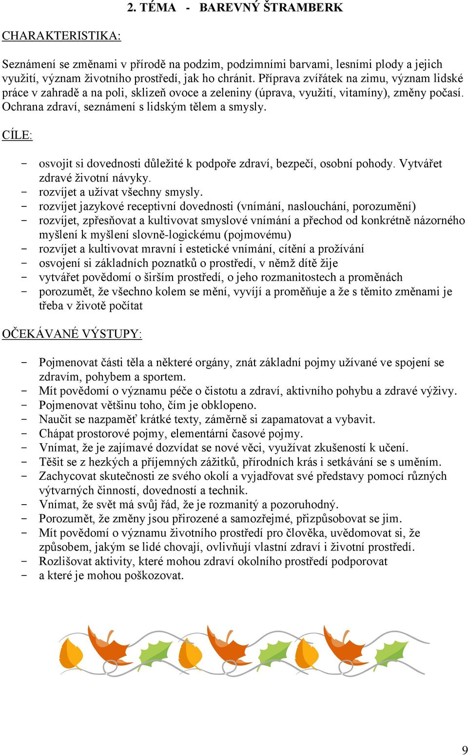 CÍLE: - osvojit si dovednosti důležité k podpoře zdraví, bezpečí, osobní pohody. Vytvářet zdravé životní návyky. - rozvíjet a užívat všechny smysly.