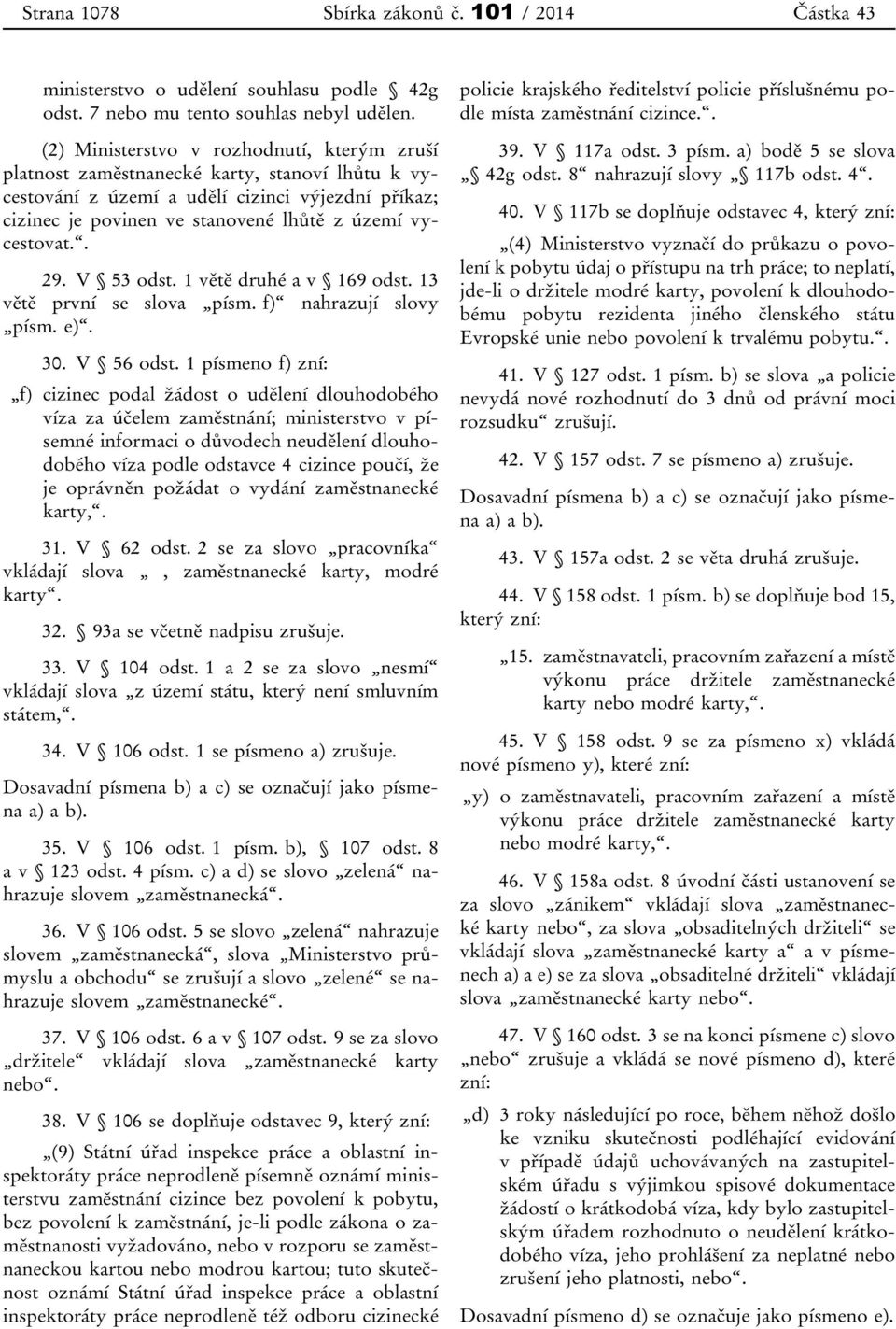 . 29. V 53 odst. 1 větě druhé a v 169 odst. 13 větě první se slova písm. f) nahrazují slovy písm. e). 30. V 56 odst.