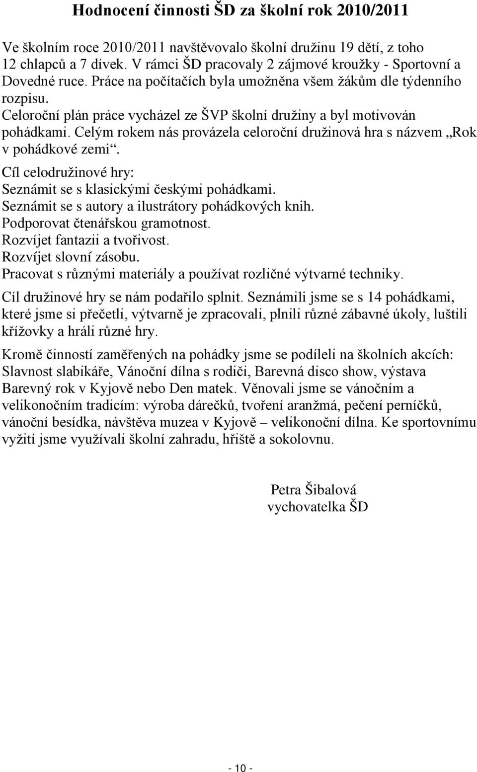 Celoroční plán práce vycházel ze ŠVP školní družiny a byl motivován pohádkami. Celým rokem nás provázela celoroční družinová hra s názvem Rok v pohádkové zemi.