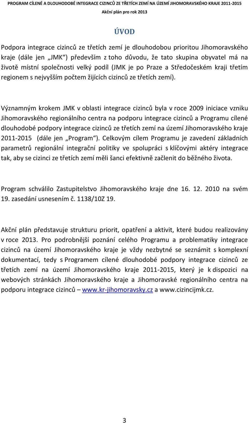 Významným krokem JMK v oblasti integrace cizinců byla v roce 2009 iniciace vzniku Jihomoravského regionálního centra na podporu integrace cizinců a Programu cílené dlouhodobé podpory integrace