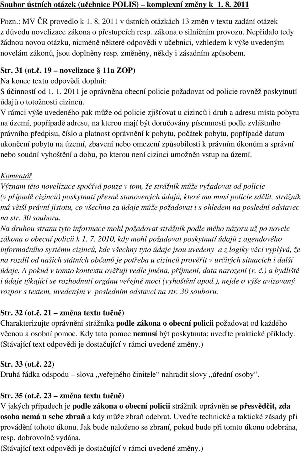 Str. 31 (ot.č. 19 novelizace 11a ZOP) Na konec textu odpovědi doplnit: S účinností od 1. 1. 2011 je oprávněna obecní policie požadovat od policie rovněž poskytnutí údajů o totožnosti cizinců.