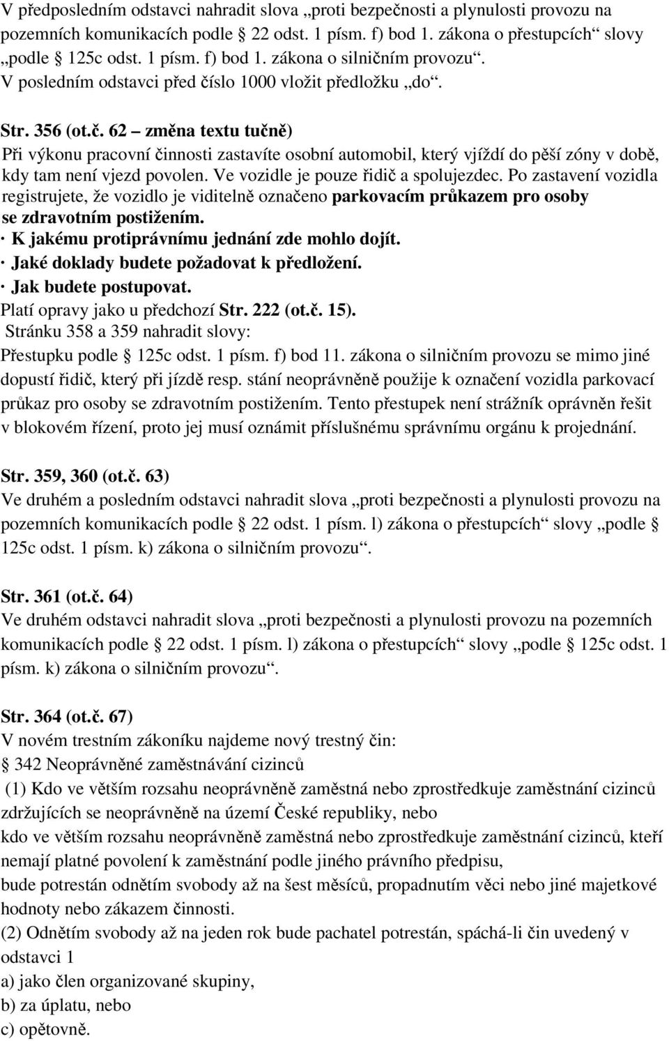 Ve vozidle je pouze řidič a spolujezdec. Po zastavení vozidla registrujete, že vozidlo je viditelně označeno parkovacím průkazem pro osoby se zdravotním postižením.