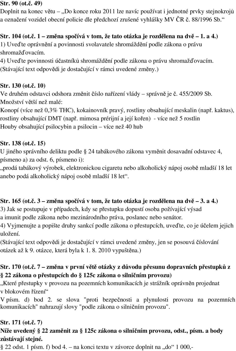 4) Uveďte povinnosti účastníků shromáždění podle zákona o právu shromažďovacím. (Stávající text odpovědi je dostačující v rámci uvedené změny.) Str. 130 (ot.č. 10) Ve druhém odstavci odshora změnit číslo nařízení vlády správně je č.