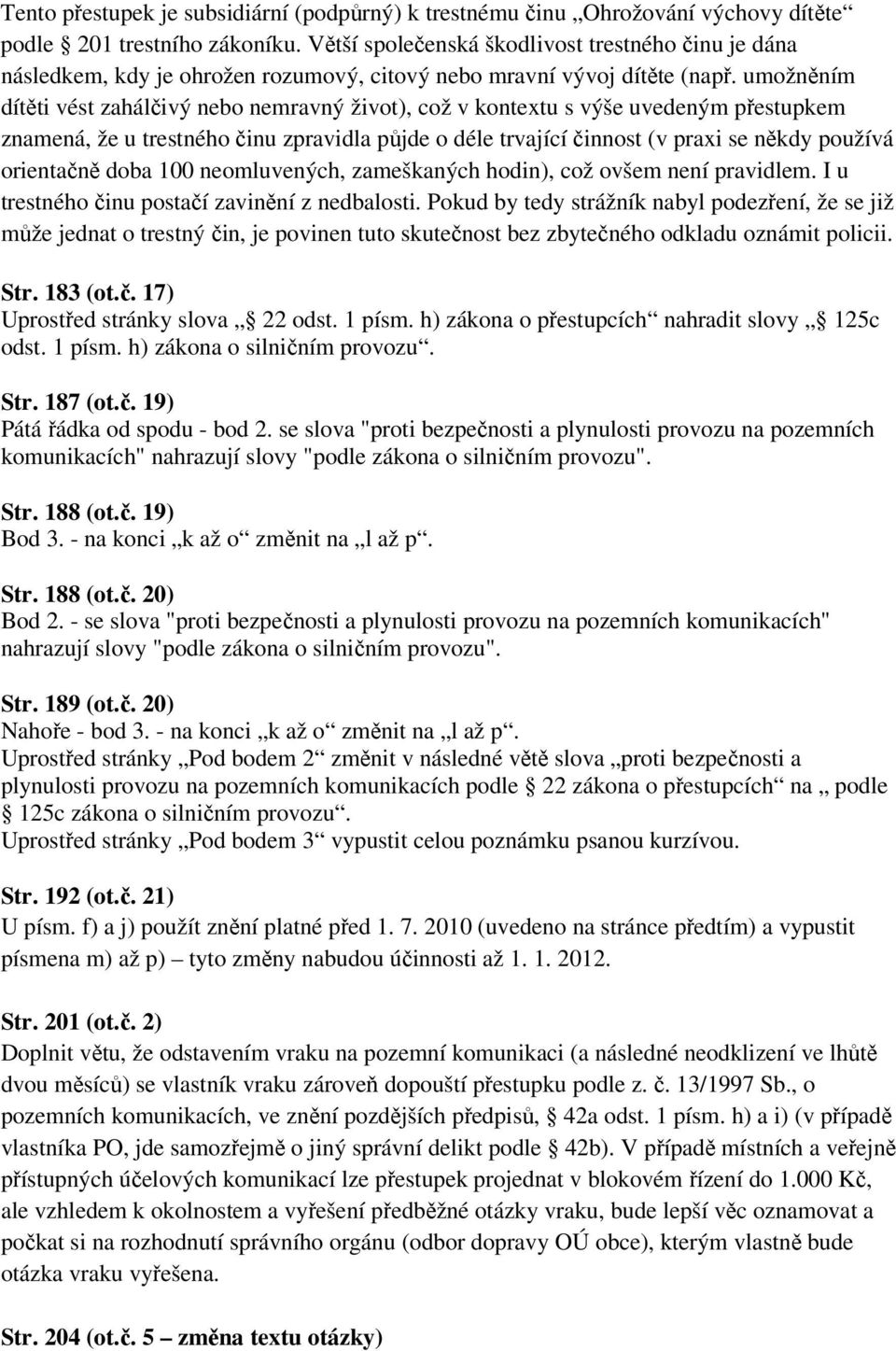 umožněním dítěti vést zahálčivý nebo nemravný život), což v kontextu s výše uvedeným přestupkem znamená, že u trestného činu zpravidla půjde o déle trvající činnost (v praxi se někdy používá