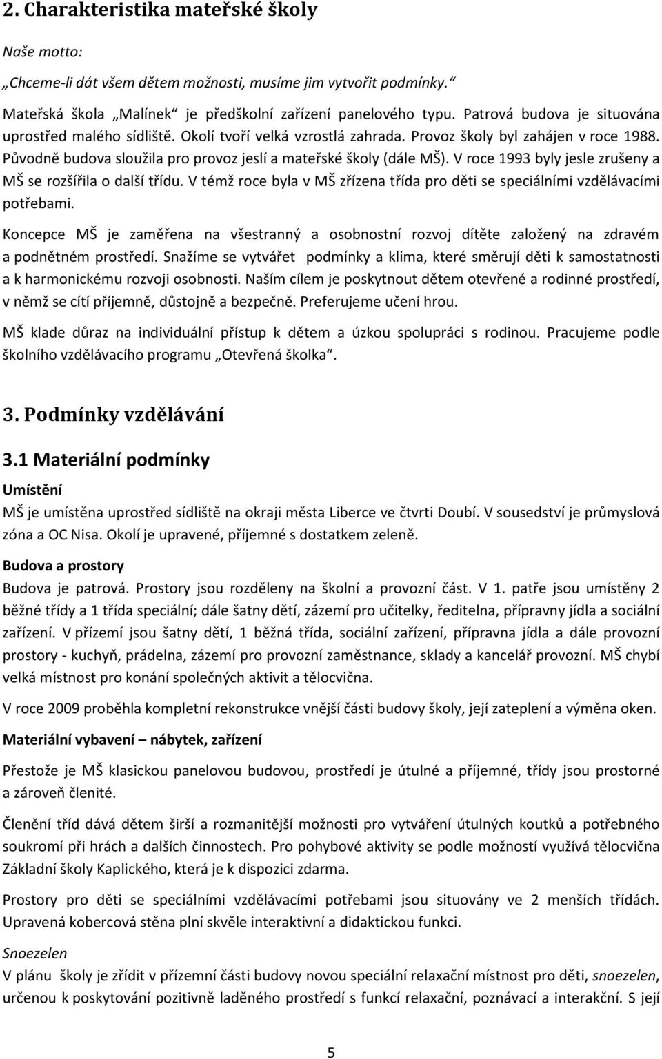 V roce 1993 byly jesle zrušeny a MŠ se rozšířila o další třídu. V témž roce byla v MŠ zřízena třída pro děti se speciálními vzdělávacími potřebami.