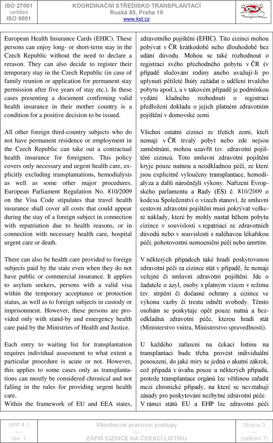 In these cases presenting a document confirming valid health insurance in their mother country is a condition for a positive decision to be issued.