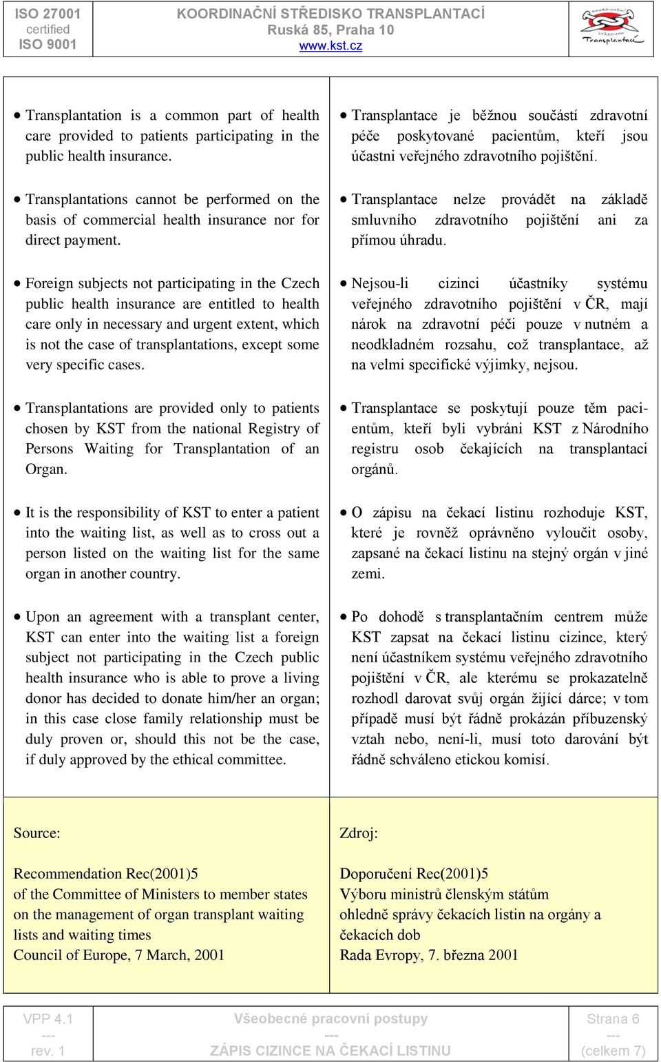 Foreign subjects not participating in the Czech public health insurance are entitled to health care only in necessary and urgent extent, which is not the case of transplantations, except some very