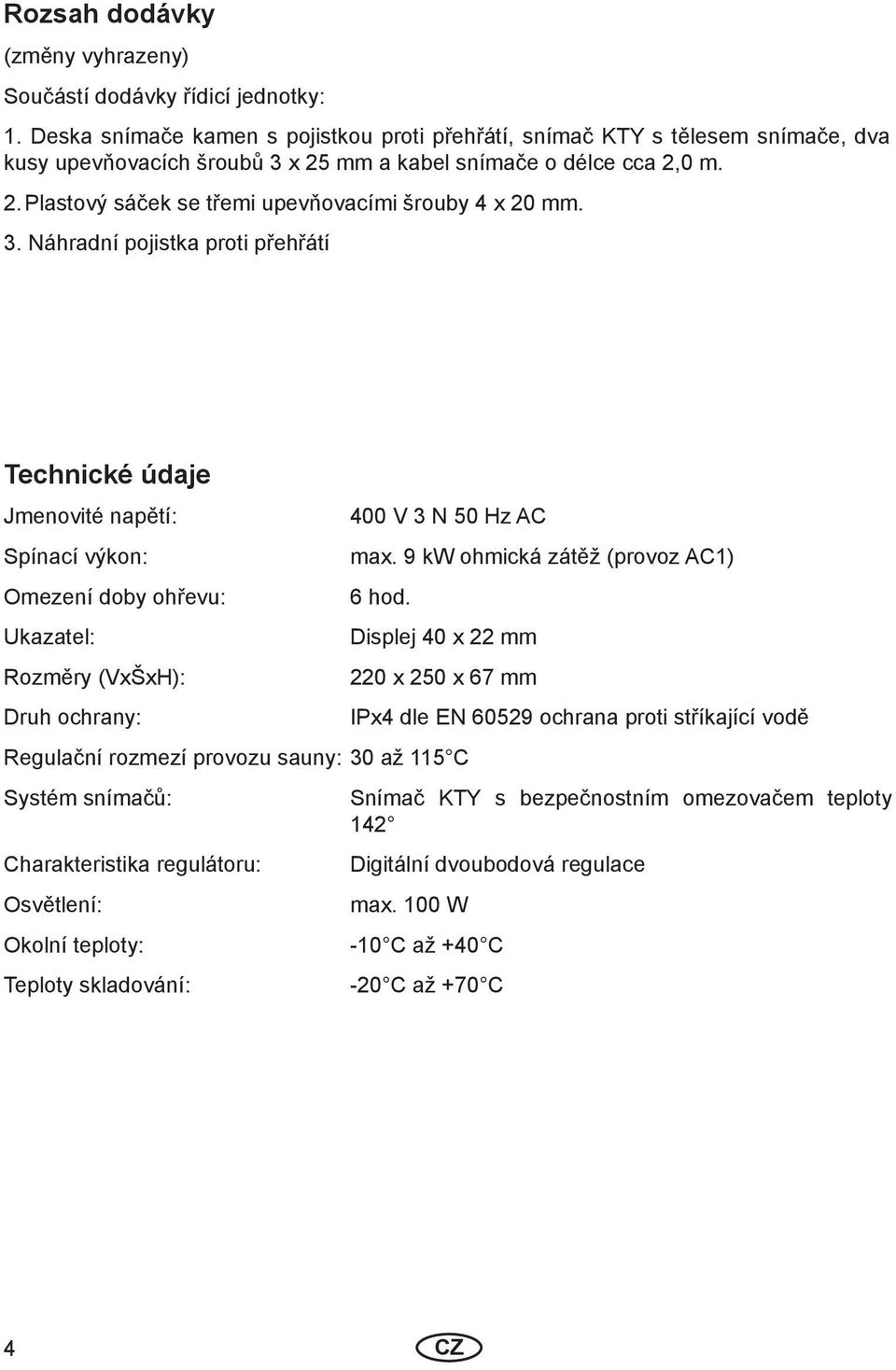 3. Náhradní pojistka proti přehřátí Technické údaje Jmenovité napětí: Spínací výkon: Omezení doby ohřevu: Ukazatel: Rozměry (VxŠxH): Druh ochrany: 400 V 3 N 50 Hz AC max.