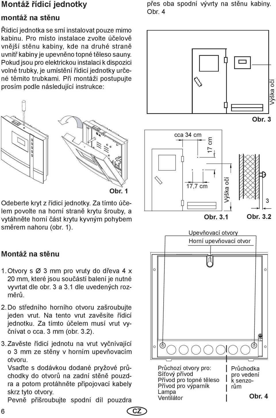 Pokud jsou pro elektrickou instalaci k dispozici volné trubky, je umístění řídicí jednotky určené těmito trubkami.