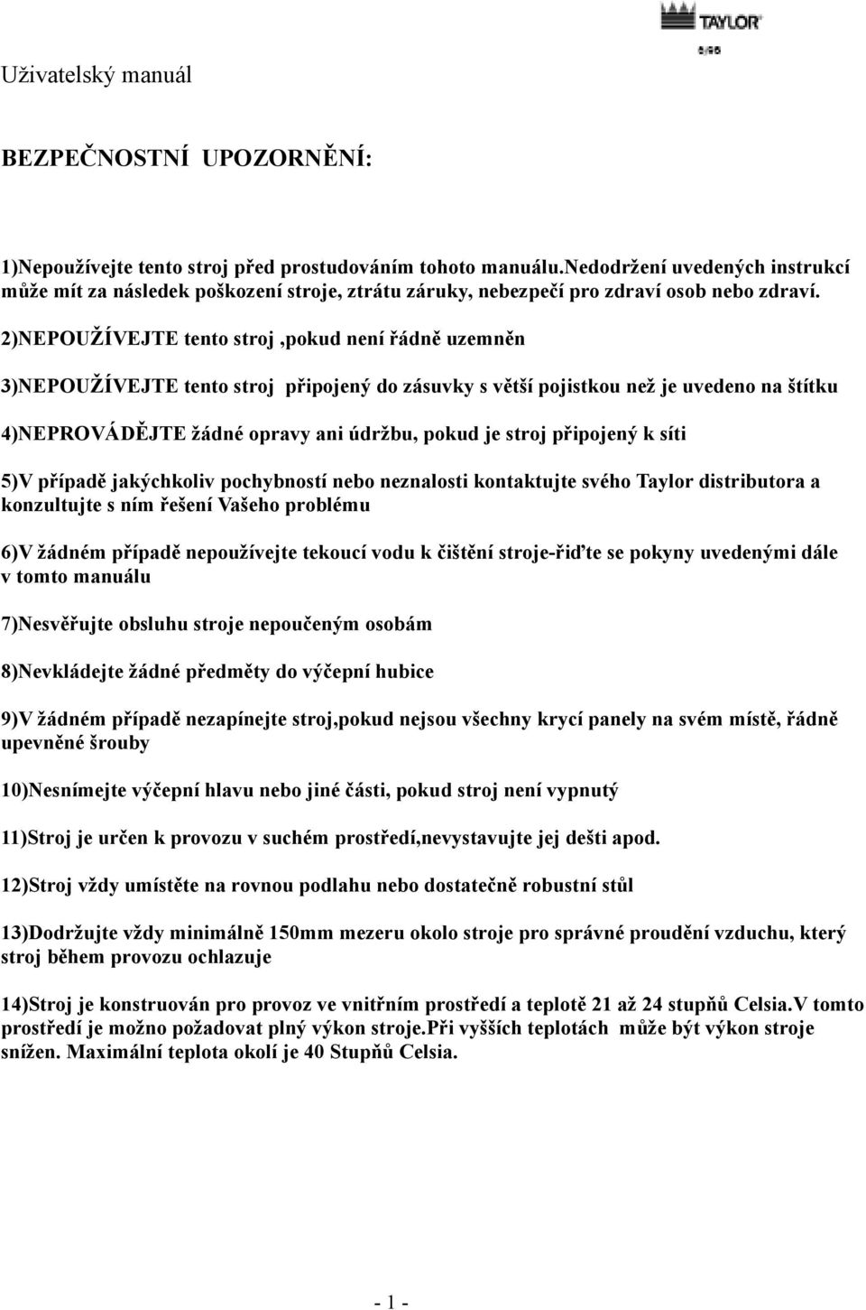 2)NEPOUŽÍVEJTE tento stroj,pokud není řádně uzemněn 3)NEPOUŽÍVEJTE tento stroj připojený do zásuvky s větší pojistkou než je uvedeno na štítku 4)NEPROVÁDĚJTE žádné opravy ani údržbu, pokud je stroj