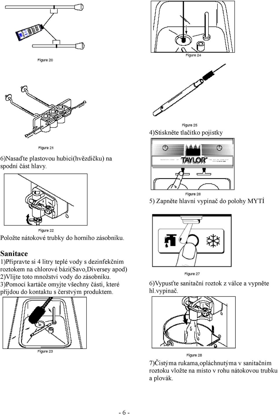 Sanitace 1)Připravte si 4 litry teplé vody s dezinfekčním roztokem na chlorové bázi(savo,diversey apod) 2)Vlijte toto množství vody do