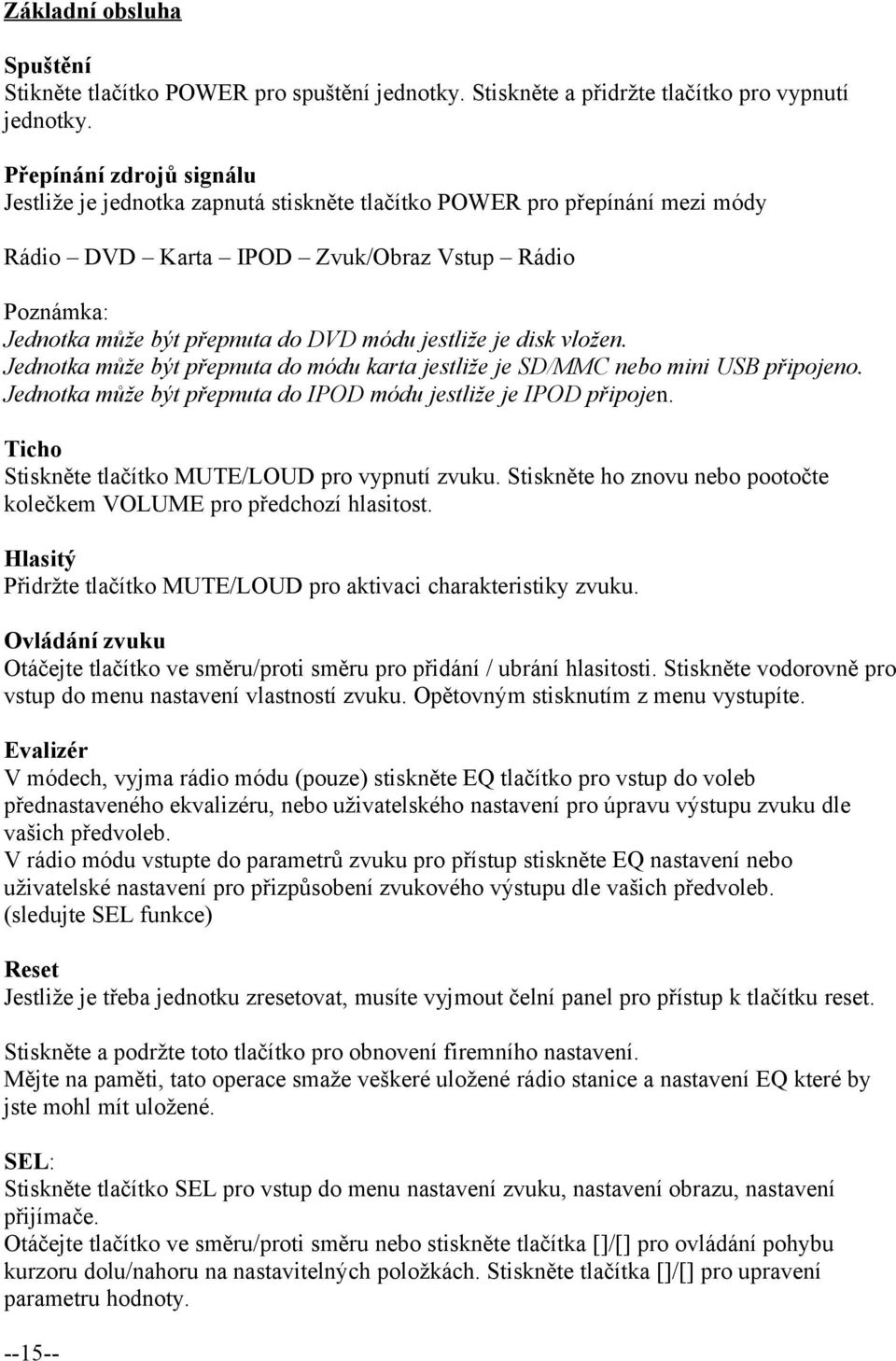 jestliže je disk vložen. Jednotka může být přepnuta do módu karta jestliže je SD/MMC nebo mini USB připojeno. Jednotka může být přepnuta do IPOD módu jestliže je IPOD připojen.