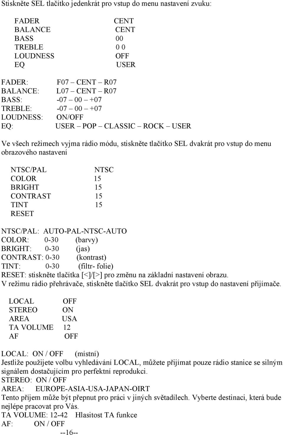 CONTRAST 15 TINT 15 RESET NTSC/PAL: AUTO-PAL-NTSC-AUTO COLOR: 0-30 (barvy) BRIGHT: 0-30 (jas) CONTRAST: 0-30 (kontrast) TINT: 0-30 (filtr- folie) RESET: stiskněte tlačítka [<]/[>] pro změnu na