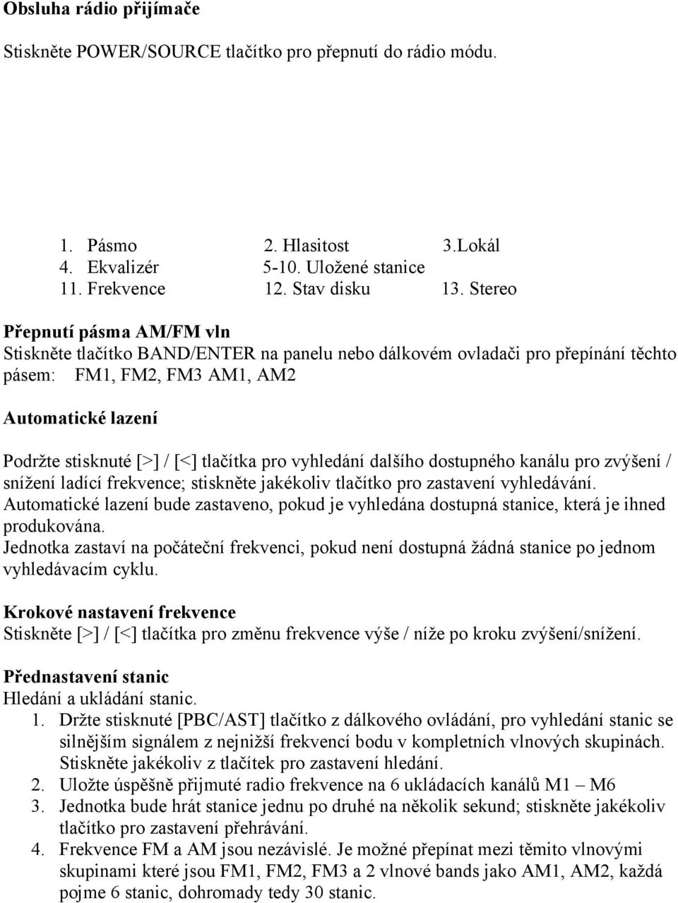 tlačítka pro vyhledání dalšího dostupného kanálu pro zvýšení / snížení ladící frekvence; stiskněte jakékoliv tlačítko pro zastavení vyhledávání.