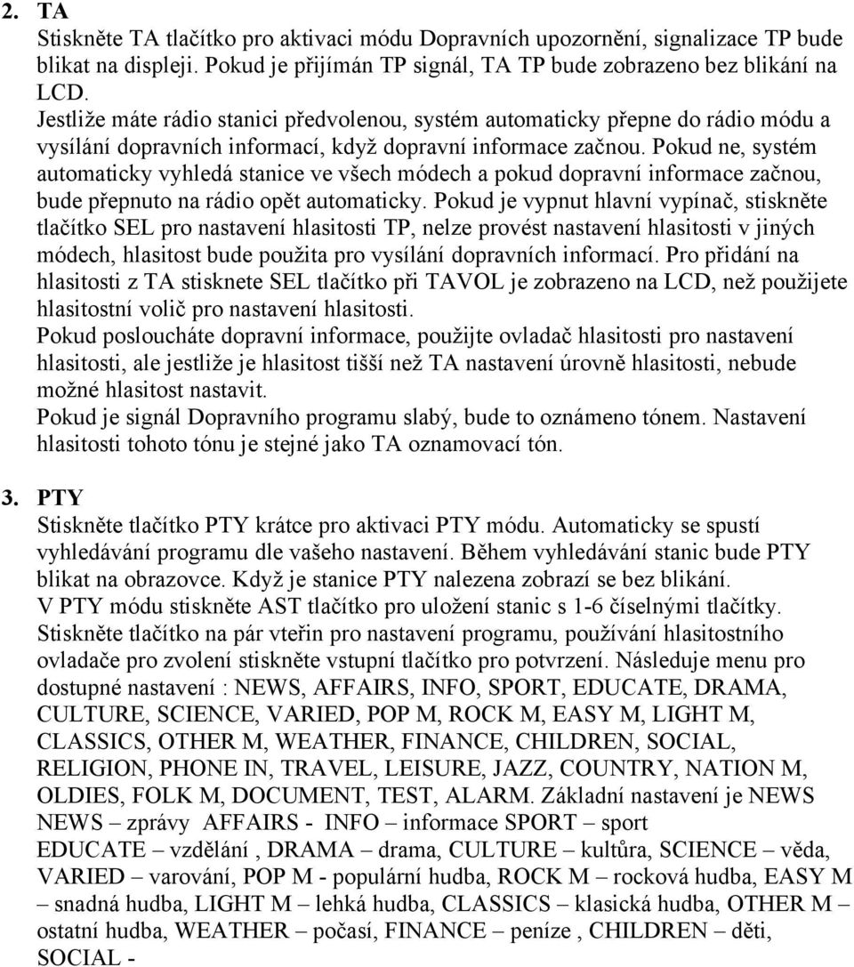 Pokud ne, systém automaticky vyhledá stanice ve všech módech a pokud dopravní informace začnou, bude přepnuto na rádio opět automaticky.