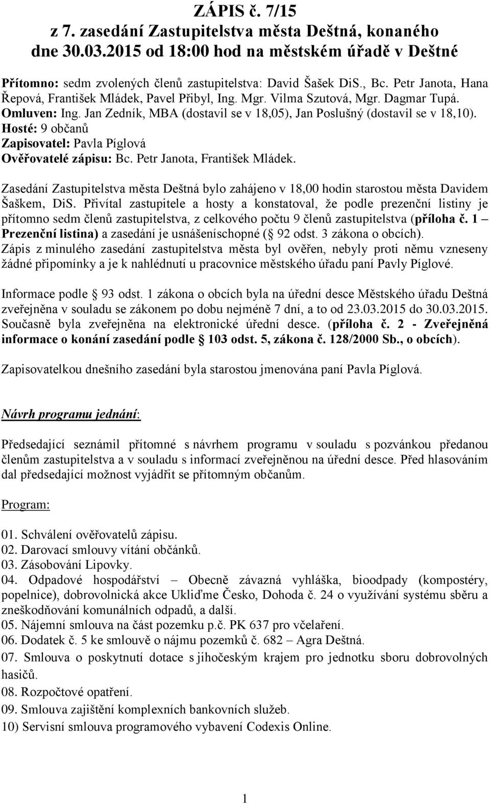 Hosté: 9 občanů Zapisovatel: Pavla Píglová Ověřovatelé zápisu: Bc. Petr Janota, František Mládek. Zasedání Zastupitelstva města Deštná bylo zahájeno v 18,00 hodin starostou města Davidem Šaškem, DiS.