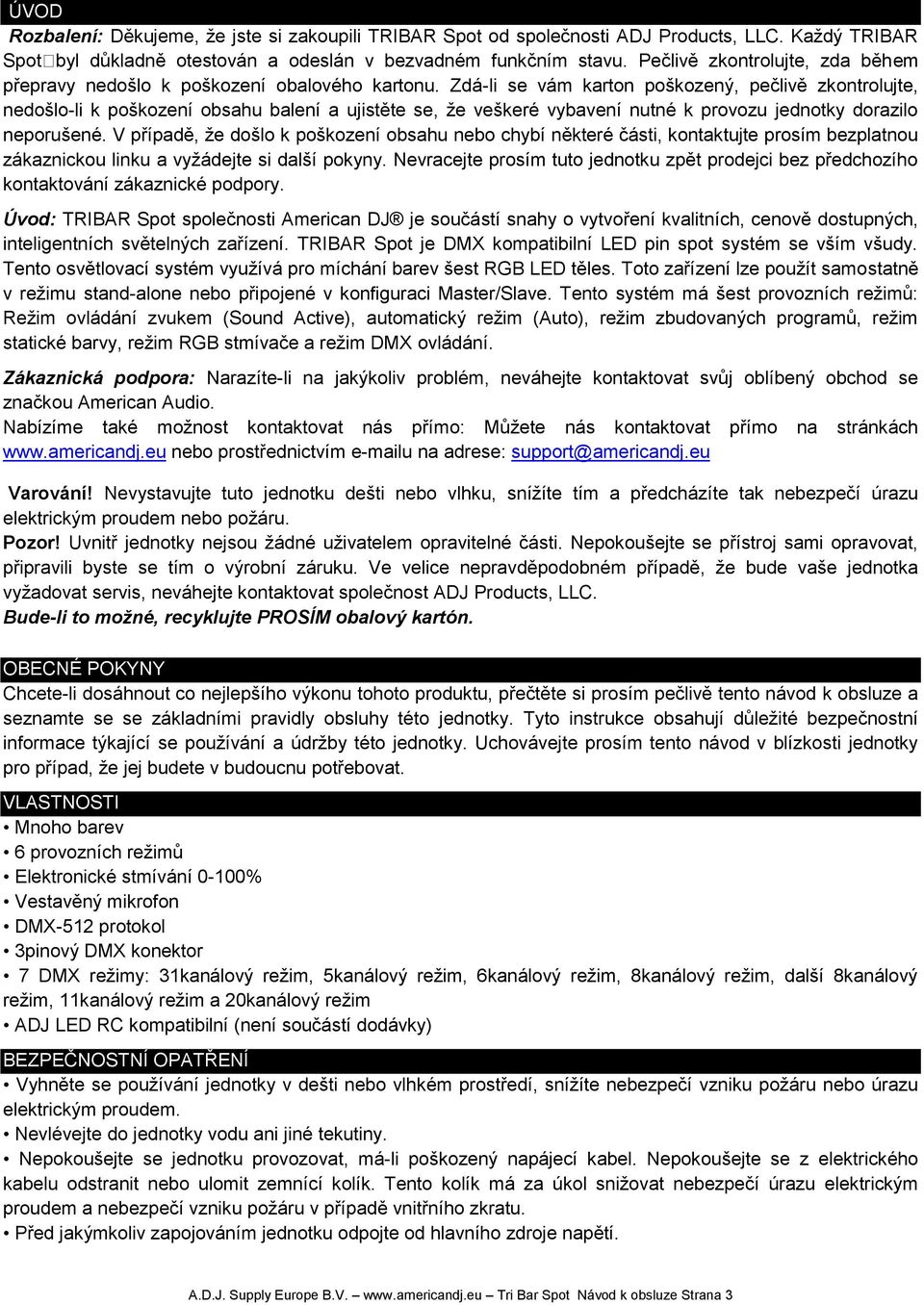 Zdá-li se vám karton poškozený, pečlivě zkontrolujte, nedošlo-li k poškození obsahu balení a ujistěte se, že veškeré vybavení nutné k provozu jednotky dorazilo neporušené.