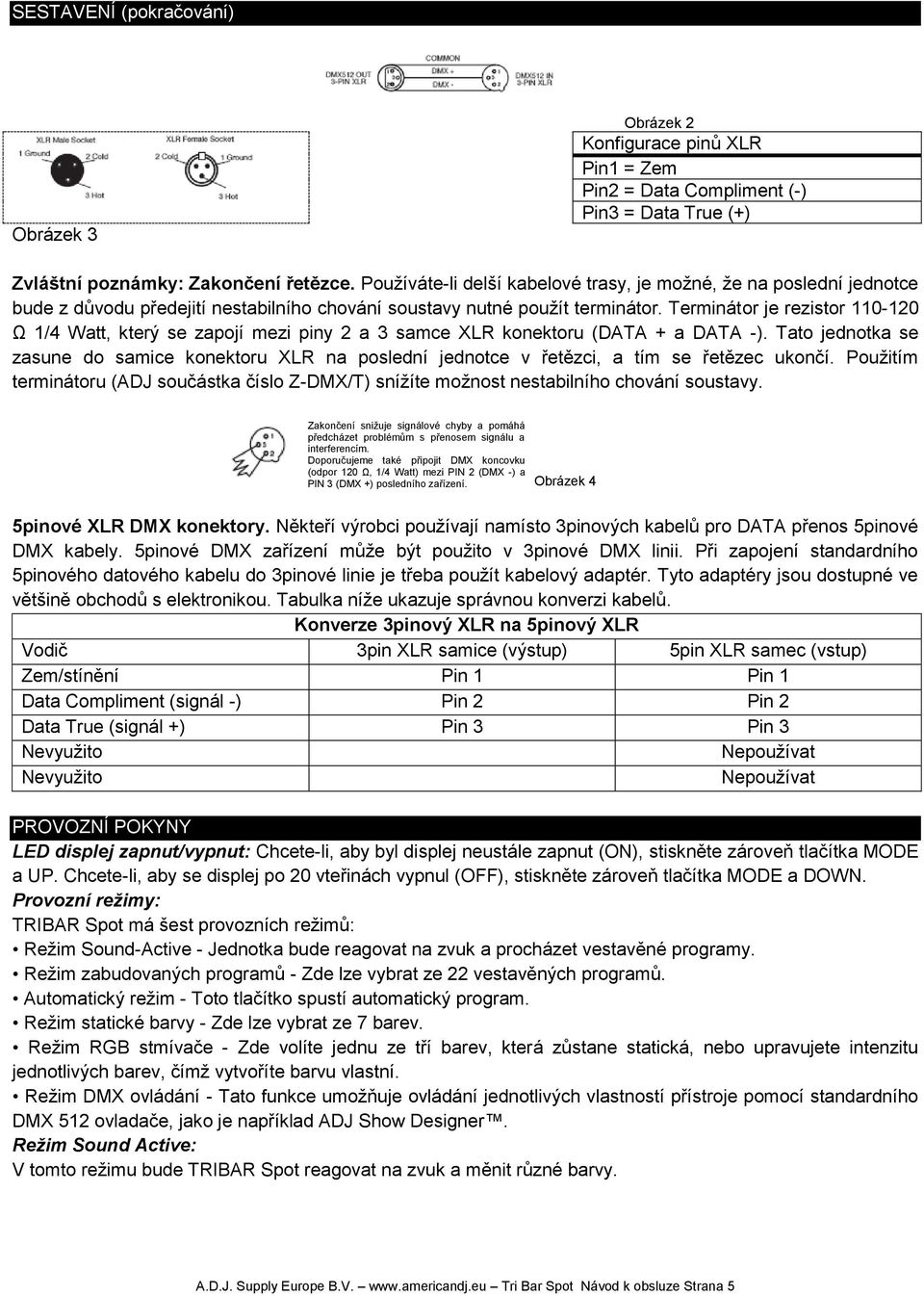 Terminátor je rezistor 110-120 Ω 1/4 Watt, který se zapojí mezi piny 2 a 3 samce XLR konektoru (DATA + a DATA -).