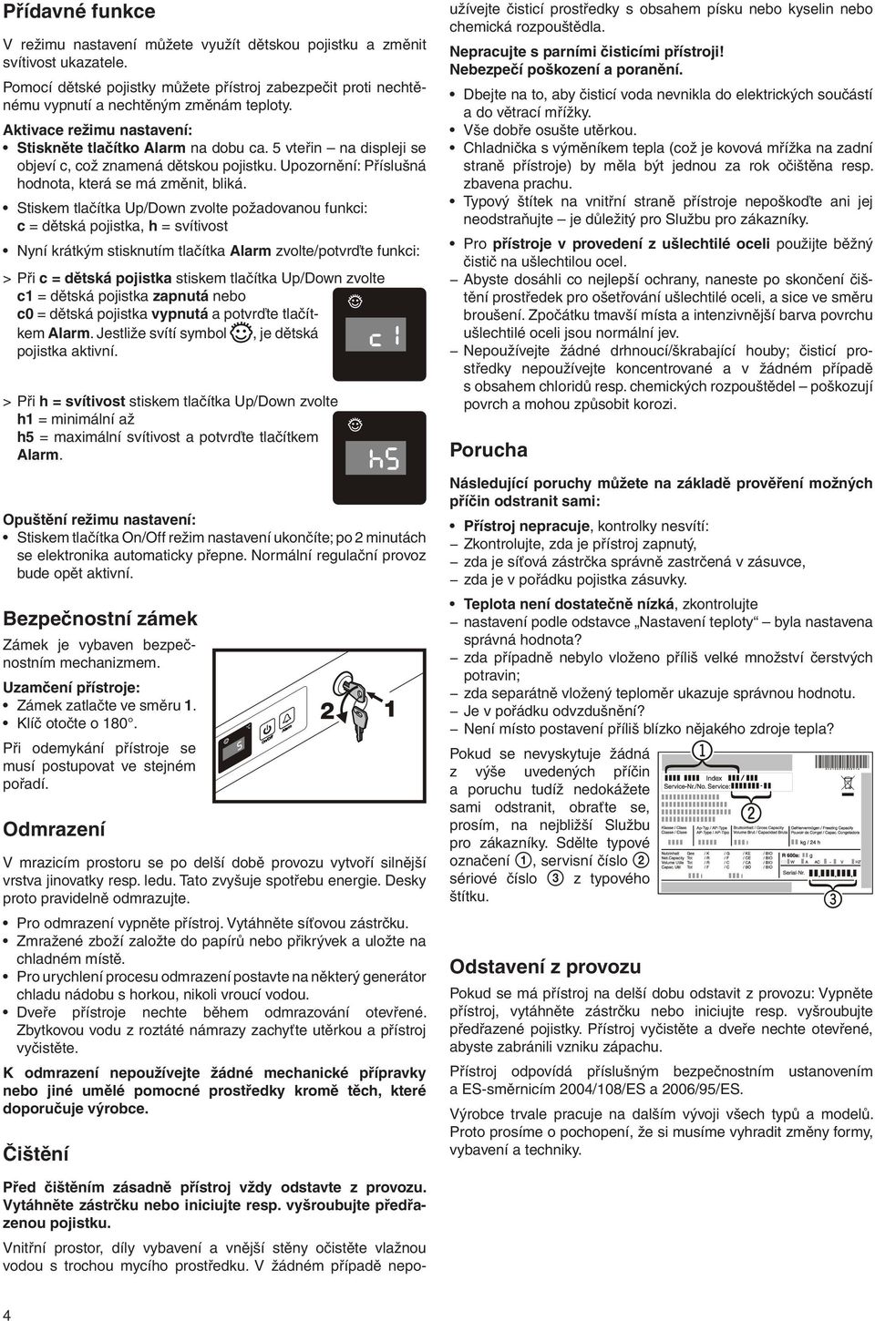 Stiskem tlačítka Up/Down zvolte požadovanou funkci: c = dětská pojistka, h = svítivost Nyní krátkým stisknutím tlačítka Alarm zvolte/potvrďte funkci: > > Při c = dětská pojistka stiskem tlačítka