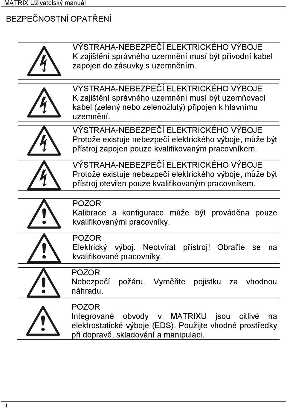 VÝSTRAHA-NEBEZPEČÍ ELEKTRICKÉHO VÝBOJE Protože existuje nebezpečí elektrického výboje, může být přístroj zapojen pouze kvalifikovaným pracovníkem.