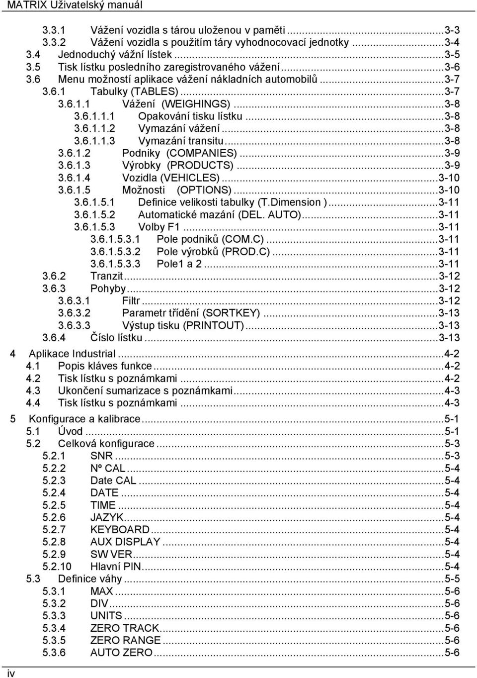 ..3-8 3.6.1.1.2 Vymazání vážení...3-8 3.6.1.1.3 Vymazání transitu...3-8 3.6.1.2 Podniky (COMPANIES)...3-9 3.6.1.3 Výrobky (PRODUCTS)...3-9 3.6.1.4 Vozidla (VEHICLES)...3-10 3.6.1.5 Možnosti (OPTIONS).