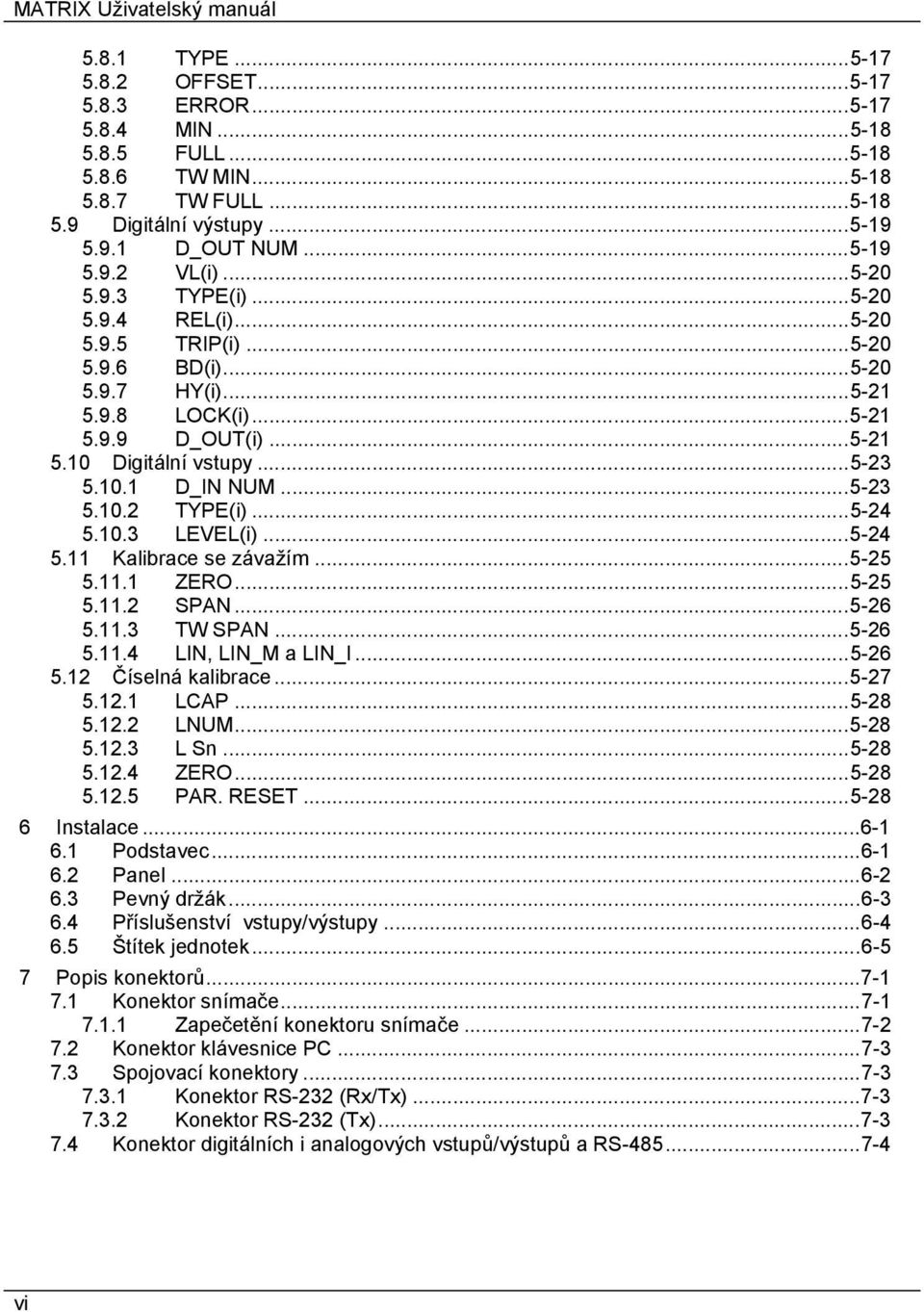 10.1 D_IN NUM...5-23 5.10.2 TYPE(i)...5-24 5.10.3 LEVEL(i)...5-24 5.11 Kalibrace se závažím...5-25 5.11.1 ZERO...5-25 5.11.2 SPAN...5-26 5.11.3 TW SPAN...5-26 5.11.4 LIN, LIN_M a LIN_I...5-26 5.12 Číselná kalibrace.