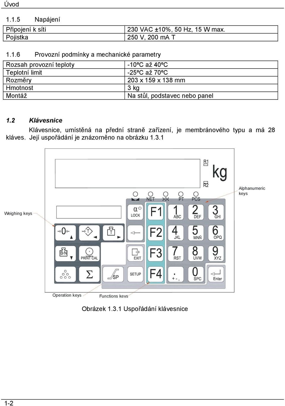 Rozsah provozní teploty -10ºC až 40ºC Teplotní limit -25ºC až 70ºC Rozměry 203 x 159 x 138 mm Hmotnost 3 kg Montáž Na stůl, podstavec