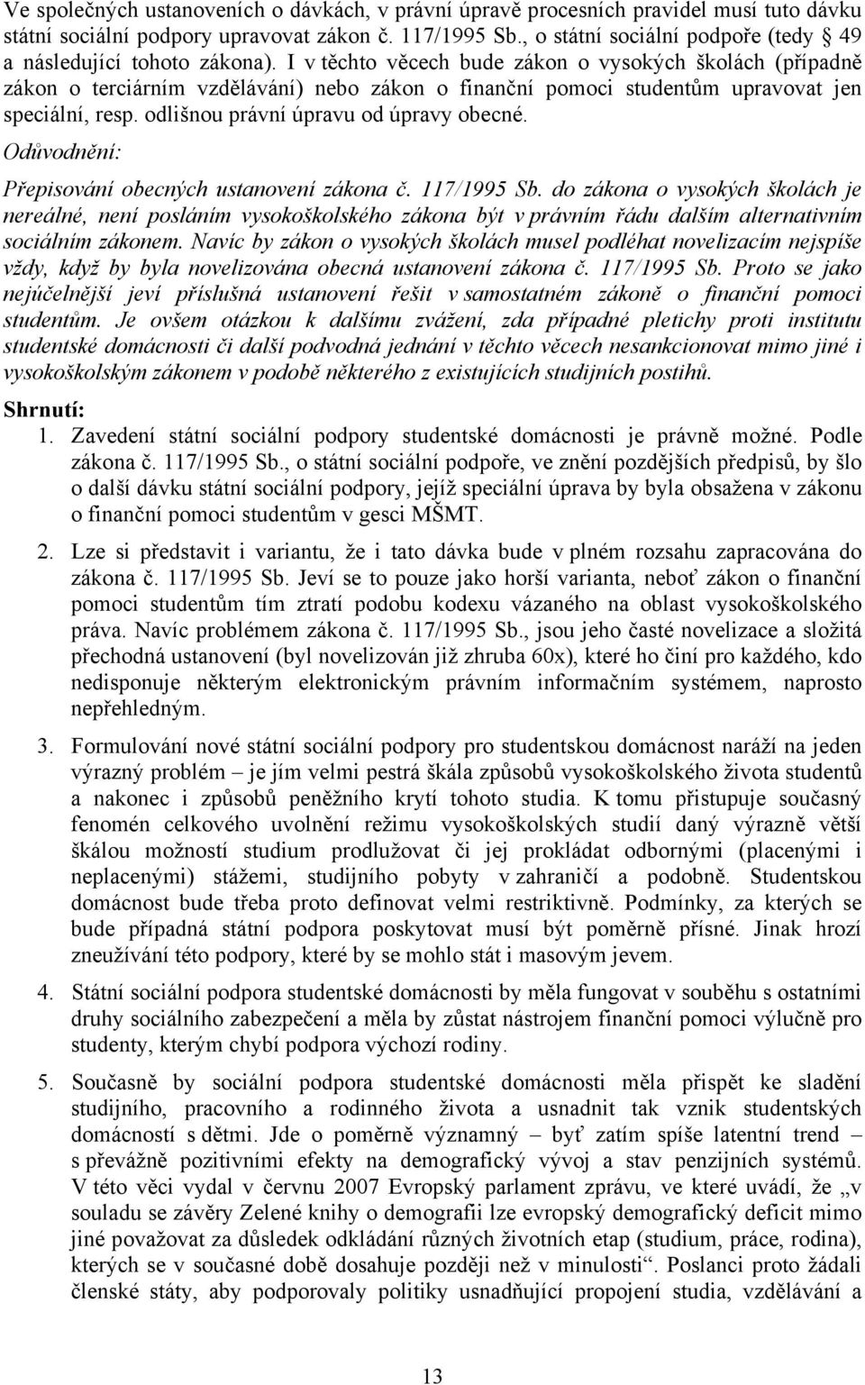 I v těchto věcech bude zákon o vysokých školách (případně zákon o terciárním vzdělávání) nebo zákon o finanční pomoci studentům upravovat jen speciální, resp. odlišnou právní úpravu od úpravy obecné.