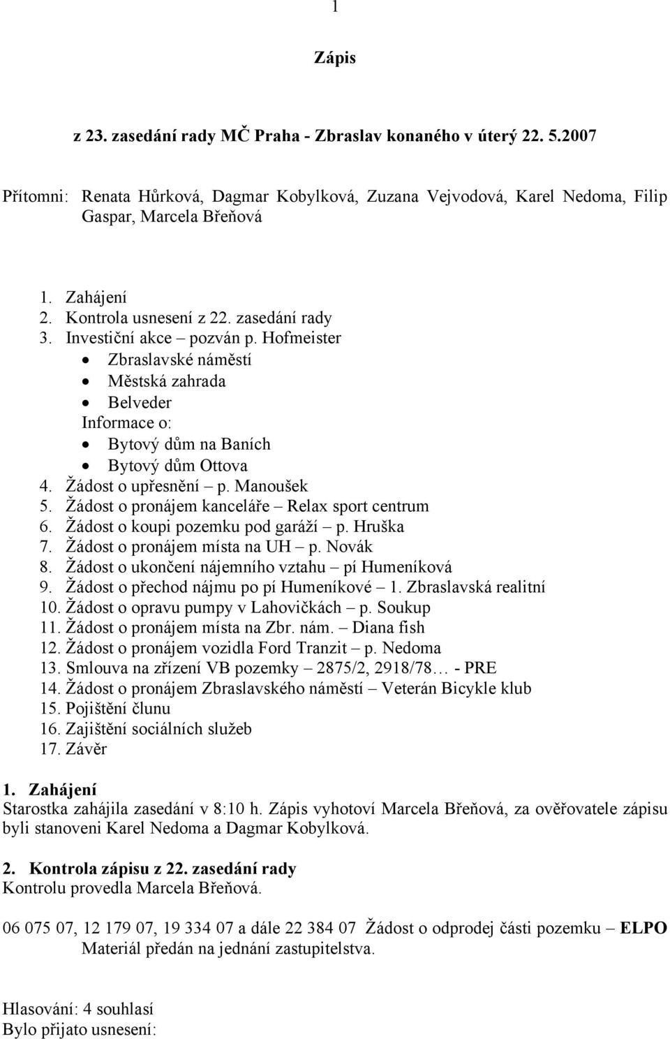 Manoušek 5. Žádost o pronájem kanceláře Relax sport centrum 6. Žádost o koupi pozemku pod garáží p. Hruška 7. Žádost o pronájem místa na UH p. Novák 8.