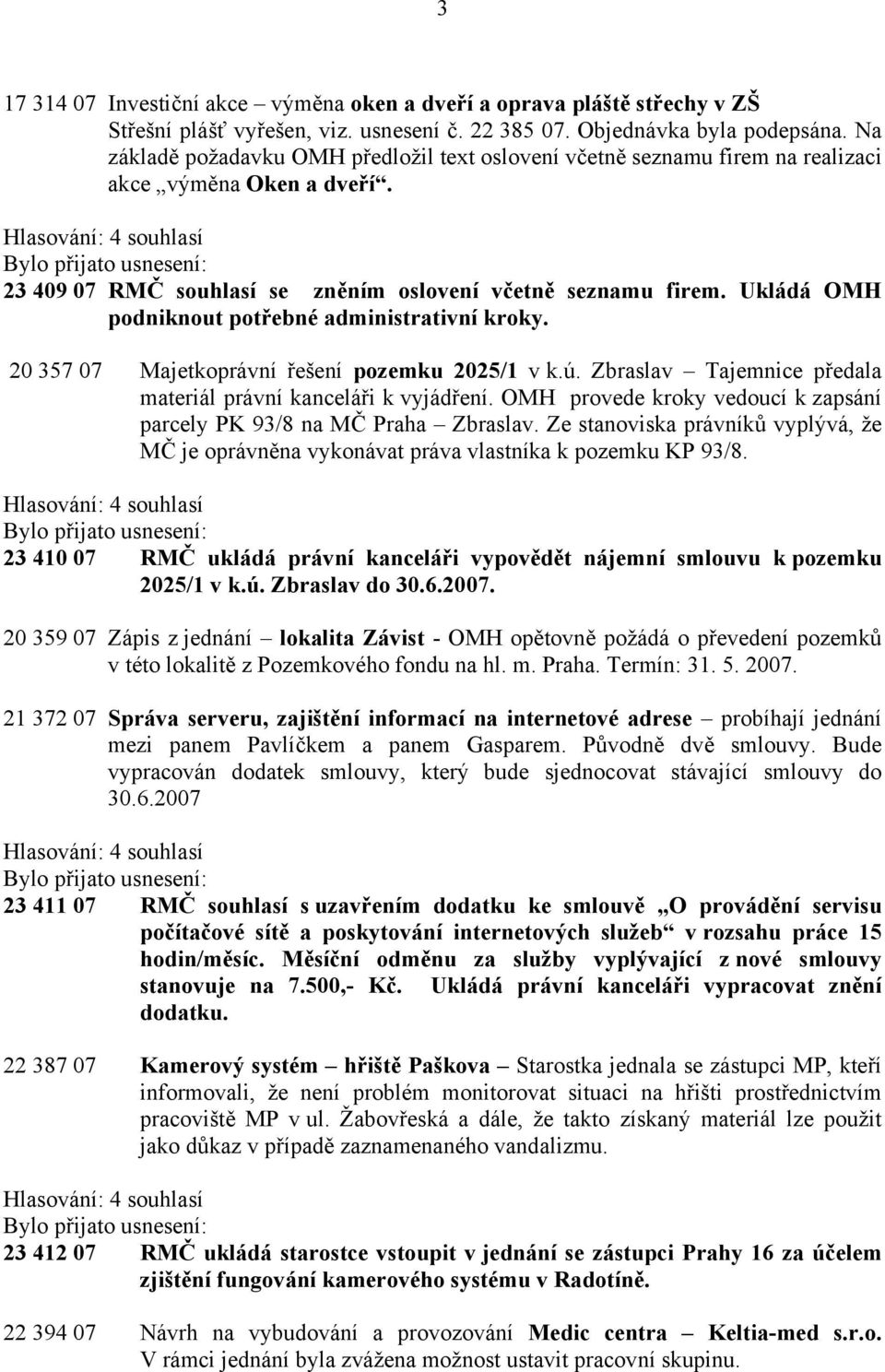 Ukládá OMH podniknout potřebné administrativní kroky. 20 357 07 Majetkoprávní řešení pozemku 2025/1 v k.ú. Zbraslav Tajemnice předala materiál právní kanceláři k vyjádření.