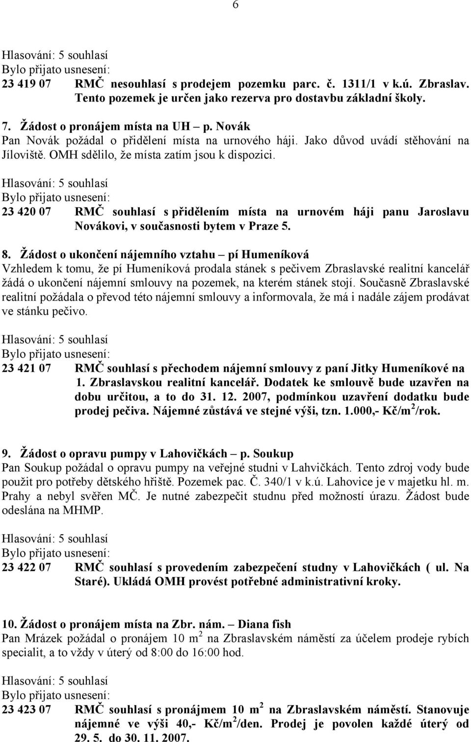 23 420 07 RMČ souhlasí s přidělením místa na urnovém háji panu Jaroslavu Novákovi, v současnosti bytem v Praze 5. 8.