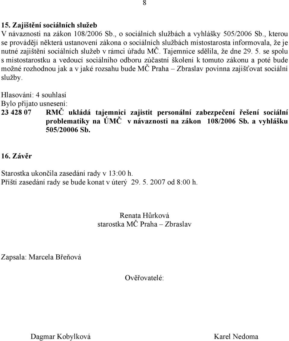 se spolu s místostarostku a vedoucí sociálního odboru zúčastní školení k tomuto zákonu a poté bude možné rozhodnou jak a v jaké rozsahu bude MČ Praha Zbraslav povinna zajišťovat sociální služby.