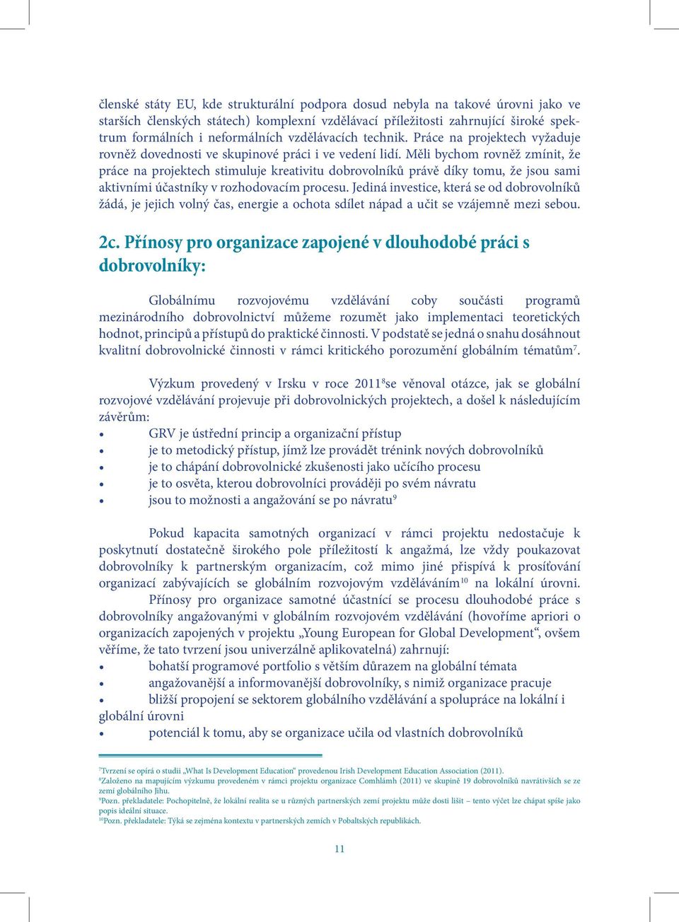 Měli bychom rovněž zmínit, že práce na projektech stimuluje kreativitu dobrovolníků právě díky tomu, že jsou sami aktivními účastníky v rozhodovacím procesu.