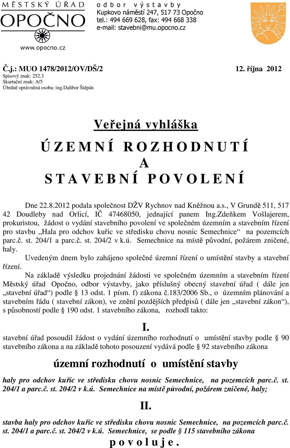 2012 podala společnost DŽV Rychnov nad Kněžnou a.s., V Grundě 511, 517 42 Doudleby nad Orlicí, IČ 47468050, jednající panem Ing.