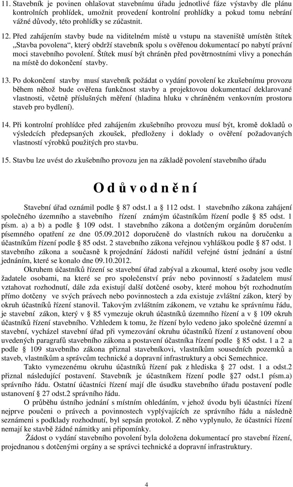 Před zahájením stavby bude na viditelném místě u vstupu na staveniště umístěn štítek Stavba povolena, který obdrží stavebník spolu s ověřenou dokumentací po nabytí právní moci stavebního povolení.