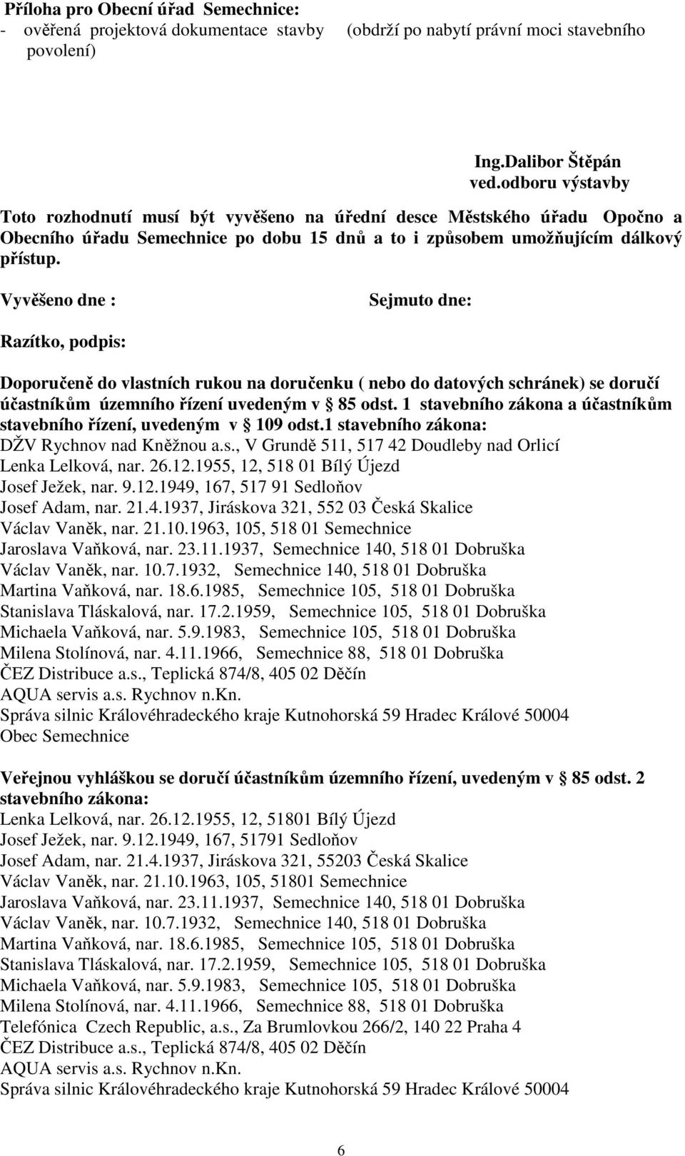 Vyvěšeno dne : Sejmuto dne: Razítko, podpis: Doporučeně do vlastních rukou na doručenku ( nebo do datových schránek) se doručí účastníkům územního řízení uvedeným v 85 odst.