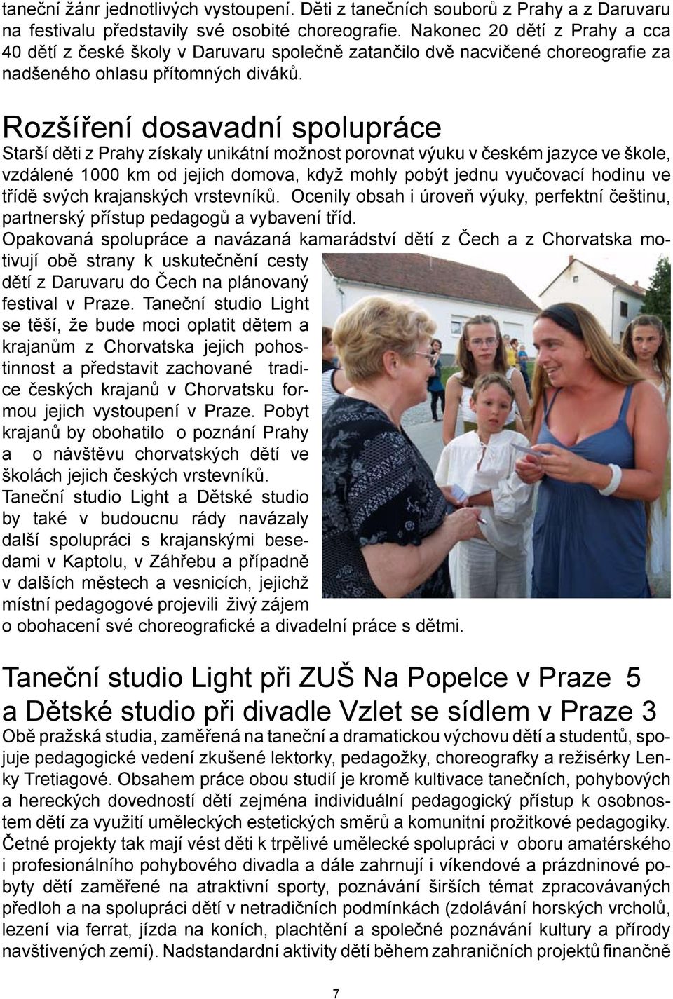 Rozšíření dosavadní spolupráce Starší děti z Prahy získaly unikátní možnost porovnat výuku v českém jazyce ve škole, vzdálené 1000 km od jejich domova, když mohly pobýt jednu vyučovací hodinu ve