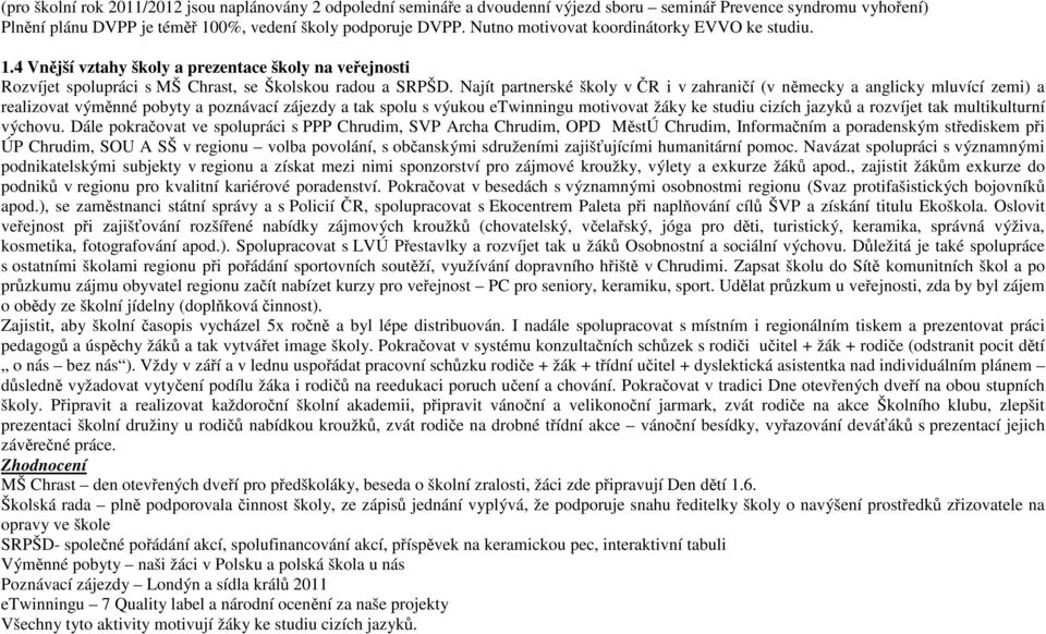 Najít partnerské školy v ČR i v zahraničí (v německy a anglicky mluvící zemi) a realizovat výměnné pobyty a poznávací zájezdy a tak spolu s výukou etwinningu motivovat žáky ke studiu cizích jazyků a