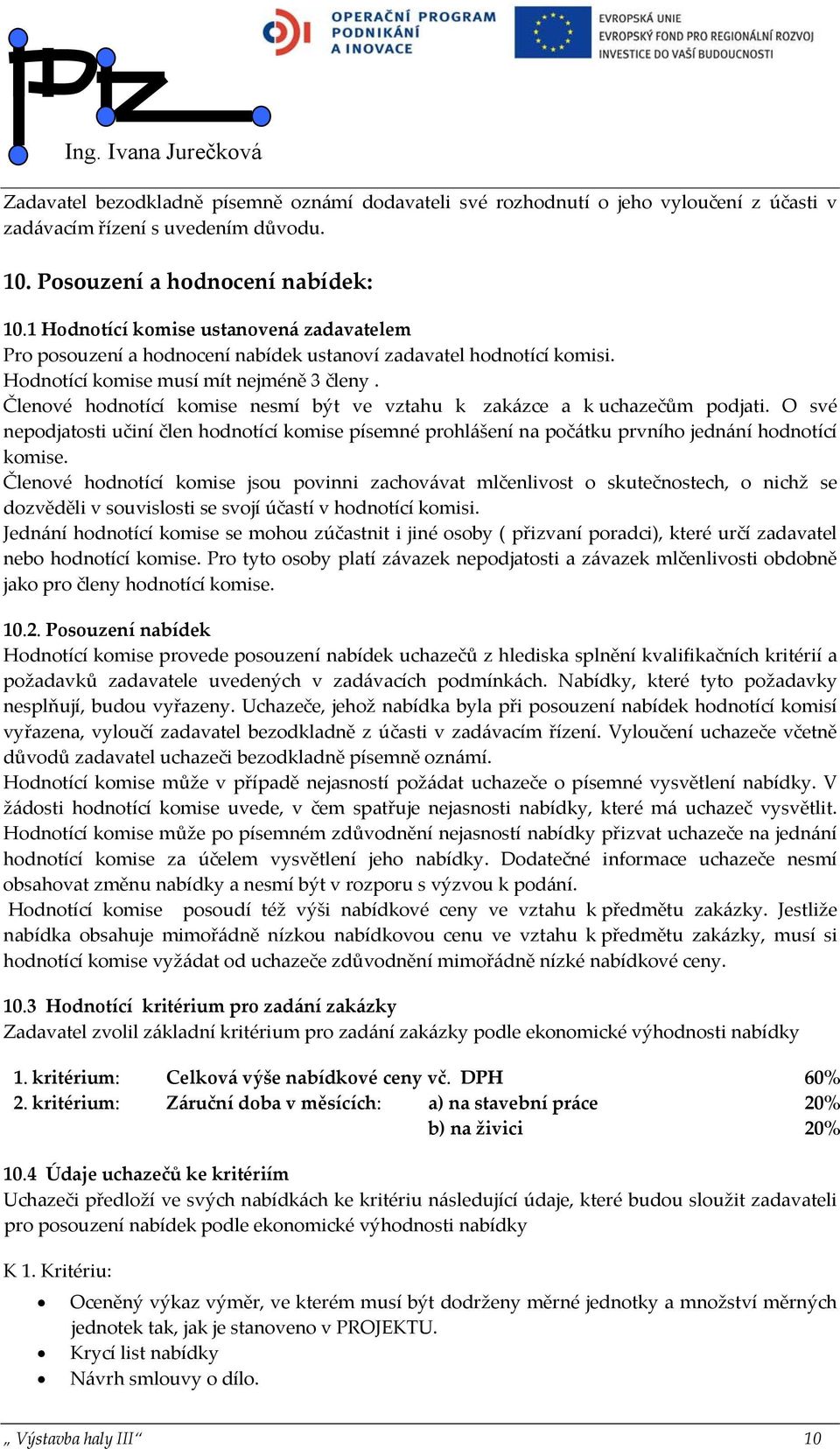 Členové hodnotící komise nesmí být ve vztahu k zakázce a k uchazečům podjati. O své nepodjatosti učiní člen hodnotící komise písemné prohlášení na počátku prvního jednání hodnotící komise.