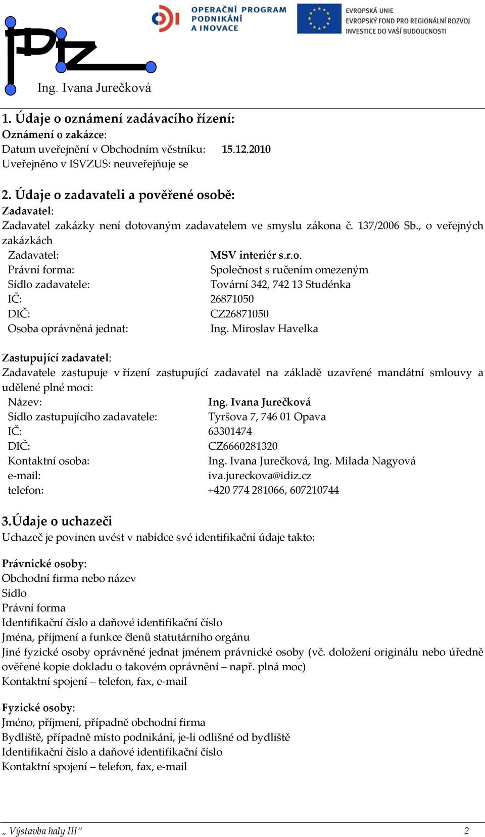 Miroslav Havelka Zastupující zadavatel: Zadavatele zastupuje v řízení zastupující zadavatel na základě uzavřené mandátní smlouvy a udělené plné moci: Název: Ing.