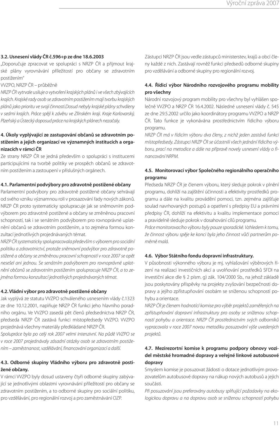 2003 Doporučuje zpracovat ve spolupráci s NRZP ČR a přijmout krajské plány vyrovnávání příležitostí pro občany se zdravotním postižením VVZPO, NRZP ČR průběžně NRZP ČR vytrvale usiluje o vytvoření