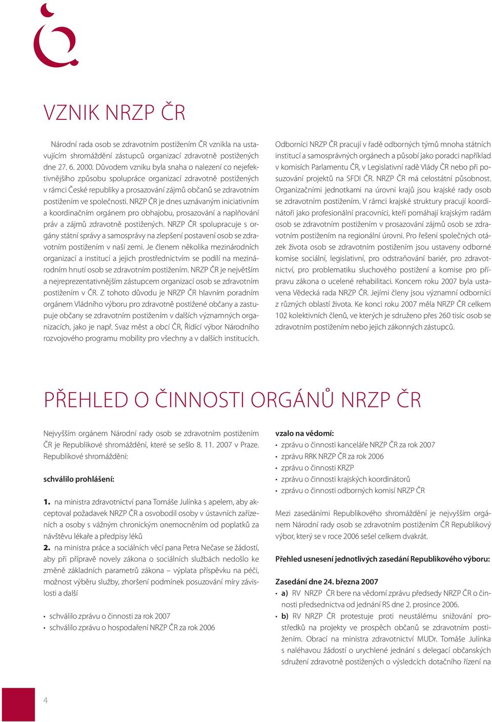 společnosti. NRZP ČR je dnes uznávaným iniciativním a koordinačním orgánem pro obhajobu, prosazování a naplňování práv a zájmů zdravotně postižených.